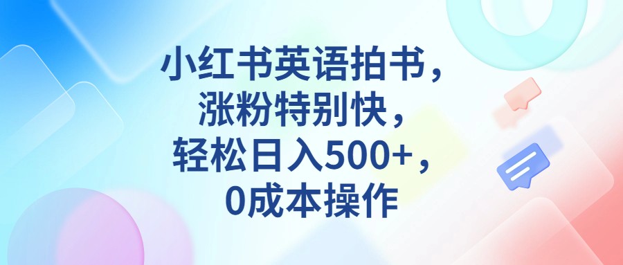 小红书英语拍书，涨粉特别快，轻松日入500+，0成本操作-千城资源网