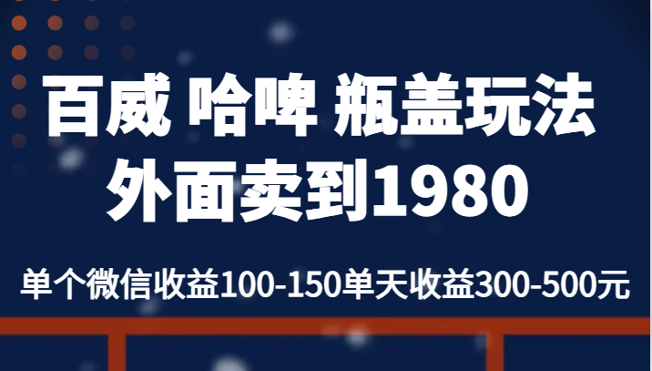 百威 哈啤 瓶盖玩法外面卖到1980，单个微信收益100-150单天收益300-500元-千城资源网