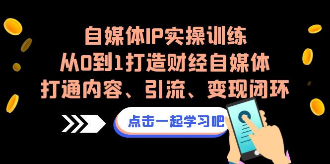 自媒体IP实操训练，从0到1打造财经自媒体，打通内容、引流、变现闭环-千城资源网