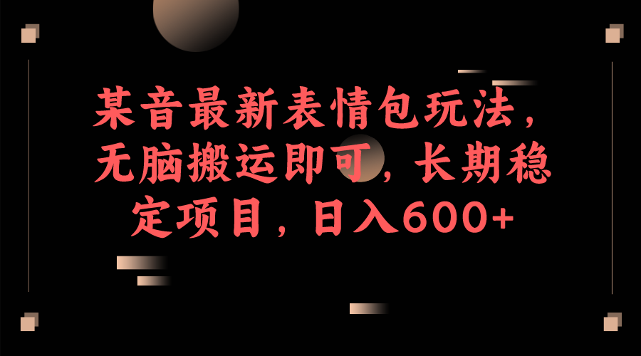 某音最新表情包玩法，无脑搬运即可，长期稳定项目，日入600+-千城资源网