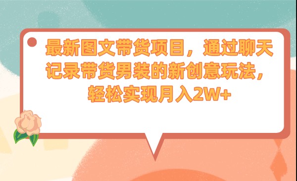 最新图文带货项目，通过聊天记录带货男装的新创意玩法，轻松实现月入2W+-千城资源网