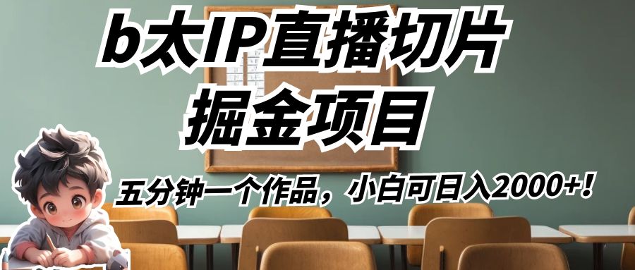 b太IP直播切片掘金项目，五分钟一个作品，小白可日入2000+！-千城资源网