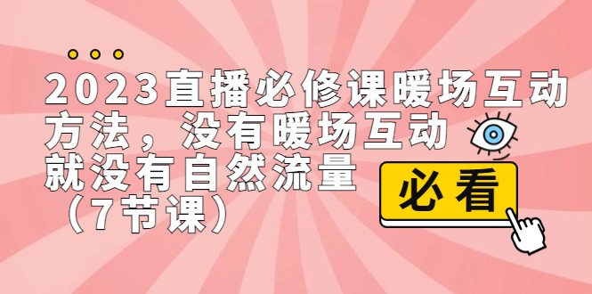 2023直播·必修课暖场互动方法，没有暖场互动，就没有自然流量（7节课）-千城资源网