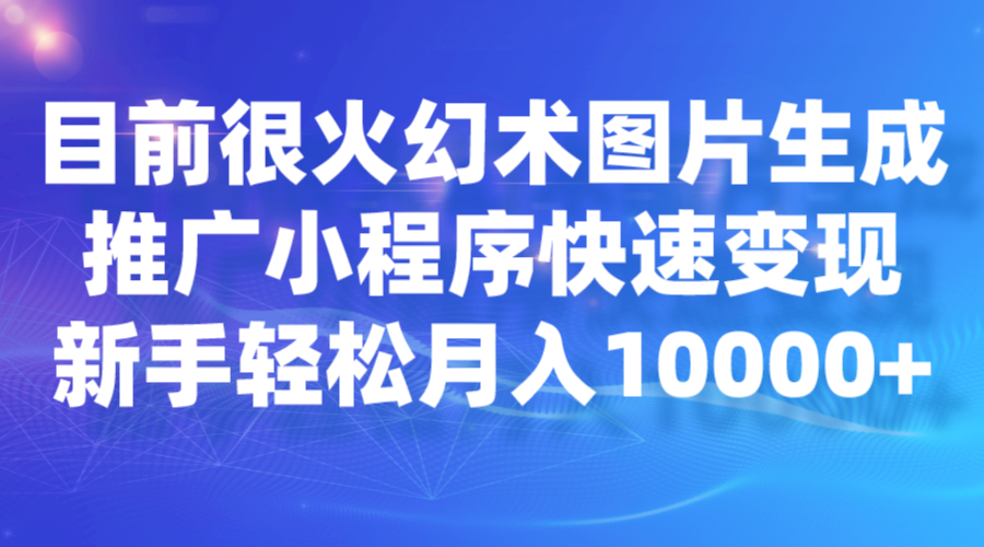 目前很火幻术图片生成，推广小程序快速变现，新手轻松月入10000+-千城资源网