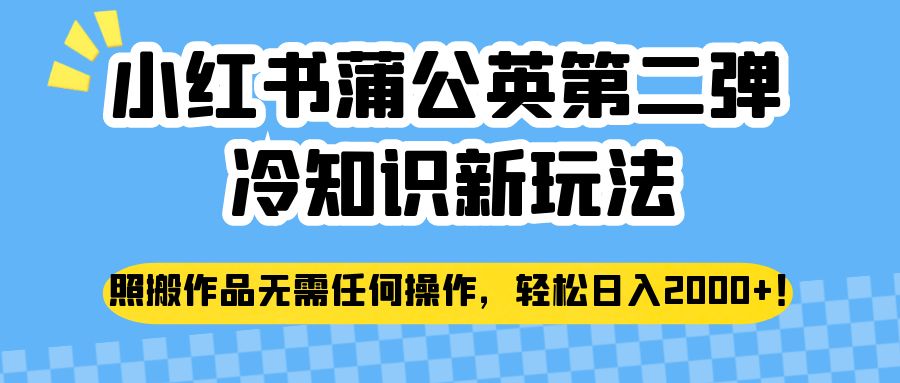 小红书蒲公英第二弹冷知识新玩法，照搬作品无需任何操作，轻松日入2000+！-千城资源网