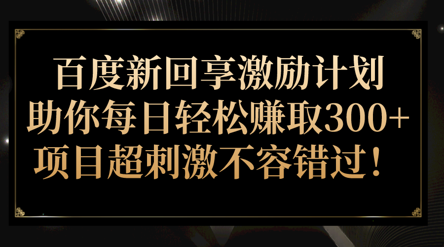 百度新回享激励计划，助你每日轻松赚取300+，项目超刺激不容错过！-千城资源网