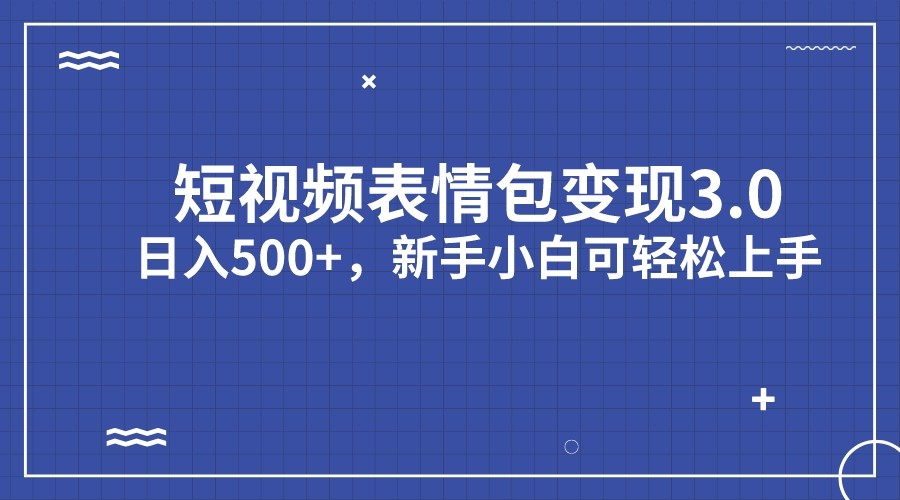 短视频表情包变现项目3.0，日入500+，新手小白轻松上手-千城资源网