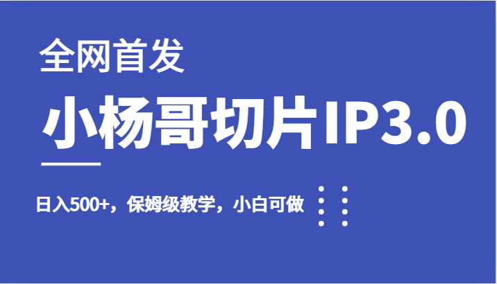 全网首发小杨哥切片IP3.0，日入500+，保姆级教学，小白可做-千城资源网