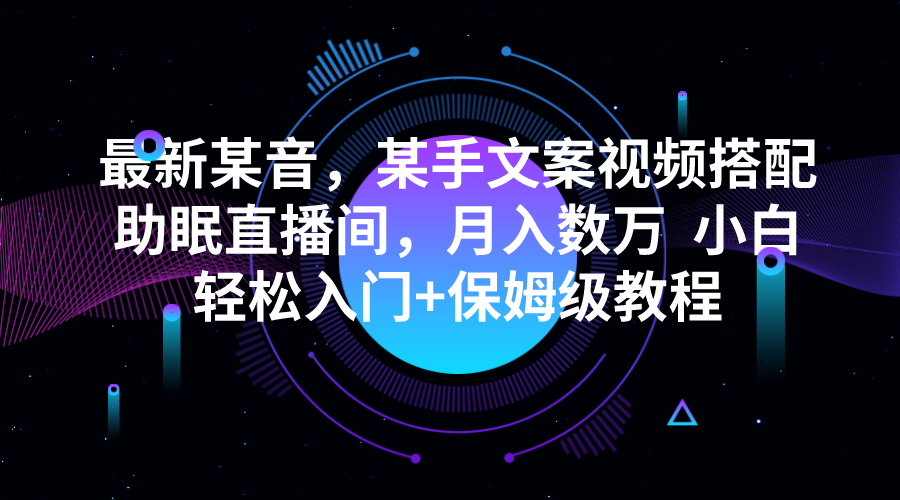 最新某音，某手文案视频搭配助眠直播间，月入数万  小白轻松入门+保姆级教程-千城资源网