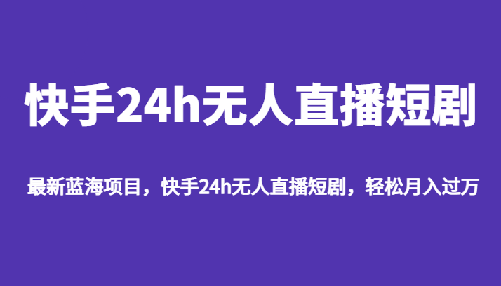 最新蓝海项目，快手24h无人直播短剧，轻松月入过万-千城资源网