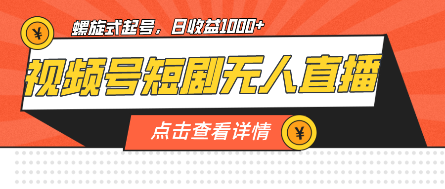 视频号短剧无人直播，螺旋起号，单号日收益1000+-千城资源网