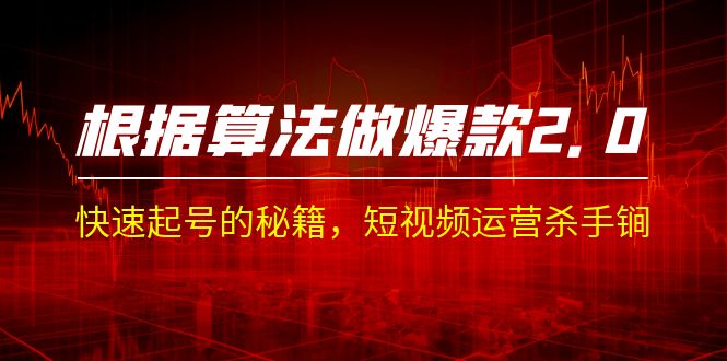 某收费课程《根据-算法做爆款 2.0》快速起号的秘籍，短视频运营杀手锏-千城资源网