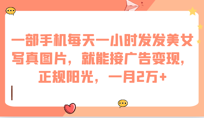 一部手机每天一小时发发美女写真图片，就能接广告变现，正规阳光，一月2万+-千城资源网