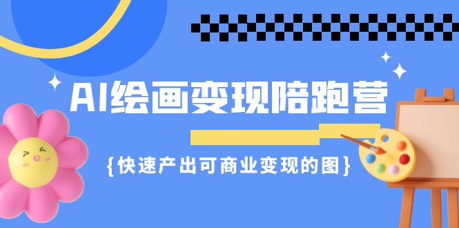 AI绘画·变现陪跑营，快速产出可商业变现的图（11节课）-千城资源网