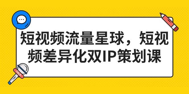 短视频流量星球，短视频差异化双IP策划课（2023新版）-千城资源网