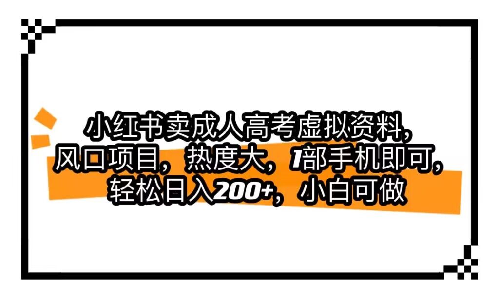 小红书卖成人高考虚拟资料，风口项目，热度大，1部手机即可，轻松日入200+-千城资源网