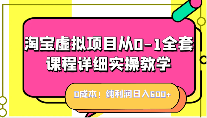0成本！纯利润日入600+，淘宝虚拟项目从0-1全套课程详细实操教学，小白也能操作-千城资源网