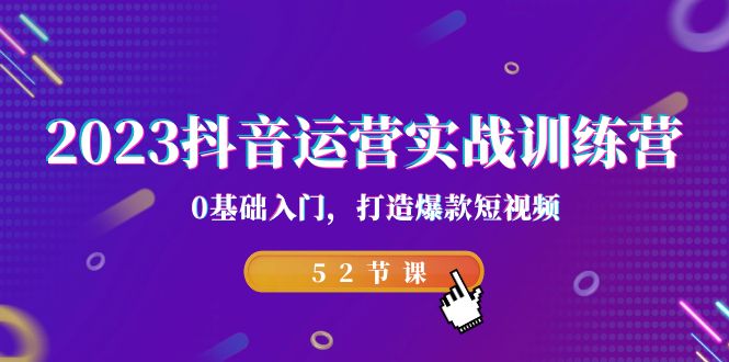 2023抖音运营实战训练营，0基础入门，打造爆款短视频（52节课）-千城资源网