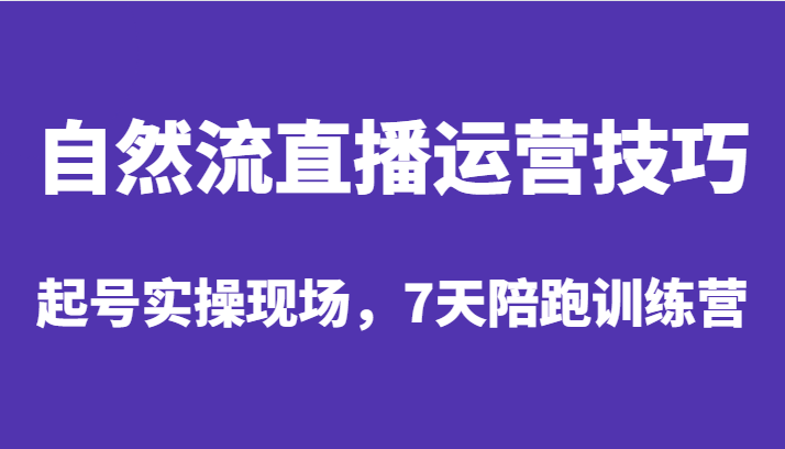 自然流直播运营技巧，起号实操现场，7天陪跑训练营-千城资源网