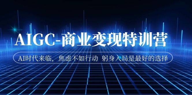 AIGC-商业变现特训营 AI时代来临，焦虑不如行动 躬身入局是最好的选择-千城资源网
