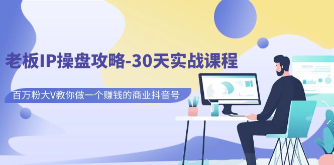 老板IP操盘攻略-30天实战课程：百万粉大V教你做一个赚钱的商业抖音号-千城资源网