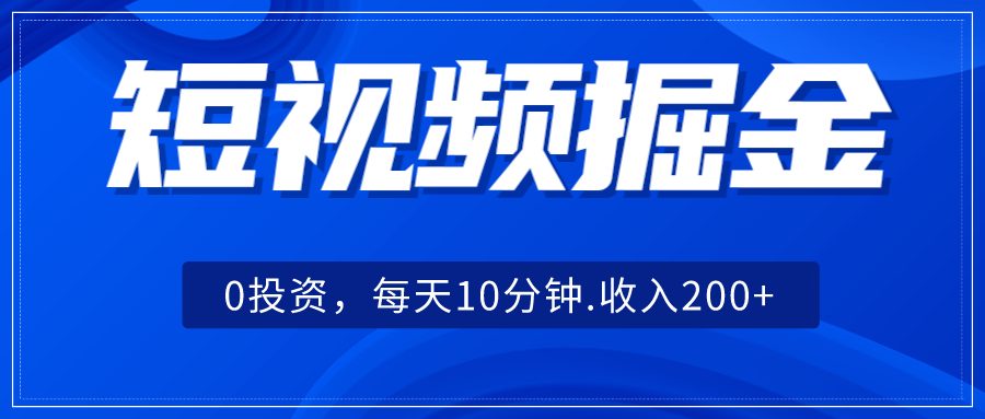 短视频掘金，0投资，每天10分钟，收入200+-千城资源网