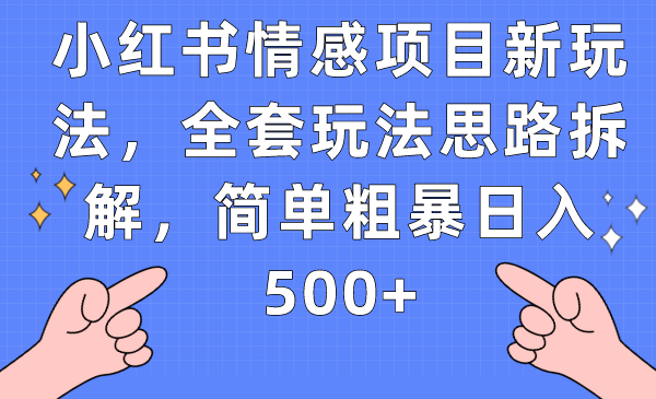 小红书情感项目新玩法，全套玩法思路拆解，简单粗暴日入500+-千城资源网