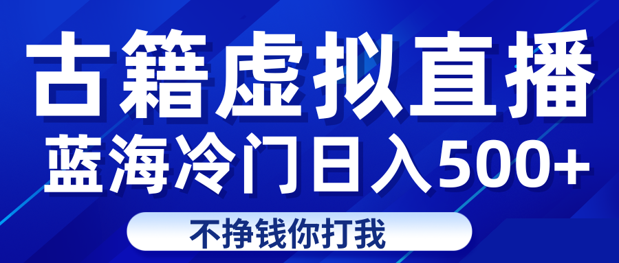 蓝海冷门项目虚拟古籍直播日入500+轻轻松松上车吃肉-千城资源网