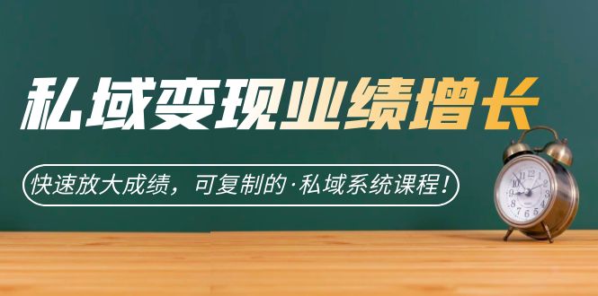 私域·变现业绩增长：快速放大成绩，可复制的·私域系统课程-千城资源网