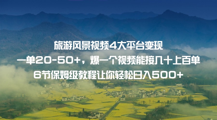 旅游风景视频4大平台变现 一单20-50+，爆一个视频能接几十上百单 6节保姆级…-千城资源网