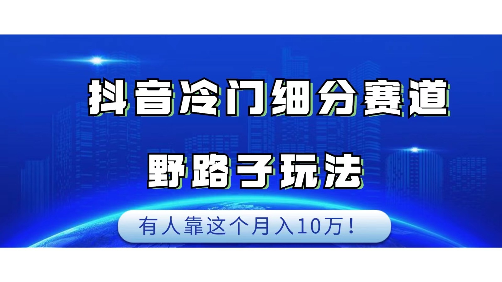 抖音冷门细分赛道野路子玩法，有人靠这个月入10万-千城资源网