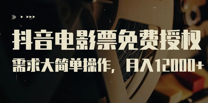 抖音电影票免费授权，需求大简单操作，月入12000+（教程+素材打包）-千城资源网