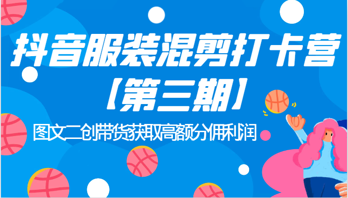 抖音服装混剪打卡营【第三期】图文二创带货获取高额分佣利润-千城资源网