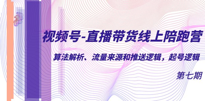 视频号-直播带货线上陪跑营第7期：算法解析、流量来源和推送逻辑，起号逻辑-千城资源网