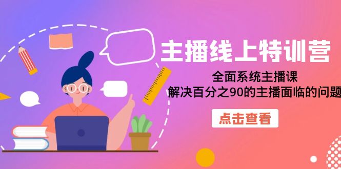 主播线上特训营：全面系统主播课，解决百分之90的主播面临的问题（22节课）-千城资源网