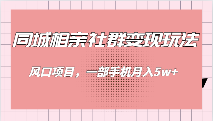 同城相亲的社群变现玩法，风口项目，一部手机月入5w+-千城资源网