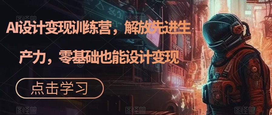 AI设计变现特训营，解放先进生产力，0基础也能设计变现（22节完结）-千城资源网