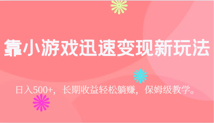 靠小游戏迅速变现新玩法，日入500+，长期收益轻松躺赚，保姆级教学。-千城资源网
