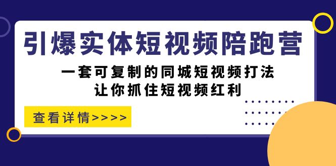引爆实体-短视频陪跑营，一套可复制的同城短视频打法，让你抓住短视频红利-千城资源网