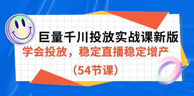 巨量千川投放实战课新版，学会投放，稳定直播稳定增产（54节课）-千城资源网
