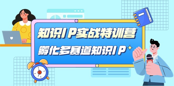 知识IP实战特训营，孵化多赛道知识IP（33节课）-千城资源网