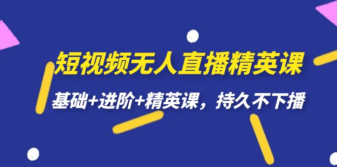 短视频无人直播-精英课，基础+进阶+精英课，持久不下播-千城资源网