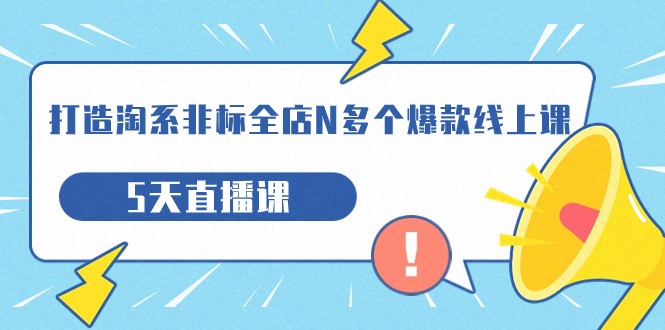 打造-淘系-非标全店N多个爆款线上课，5天直播课（19期）-千城资源网