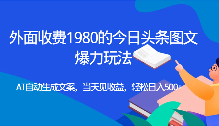 外面收费1980的今日头条图文爆力玩法,AI自动生成文案，当天见收益，轻松日入500+-千城资源网