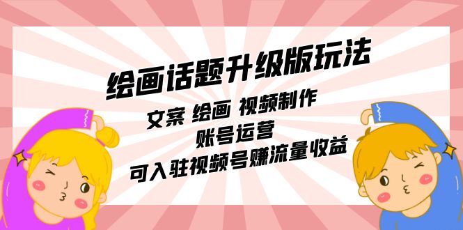 绘画话题升级版玩法：文案 绘画 视频制作 账号运营 可入驻视频号赚流量收益-千城资源网