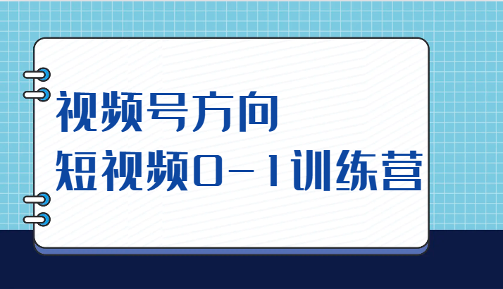 视频号方向，短视频0-1训练营（10节直播课程）-千城资源网