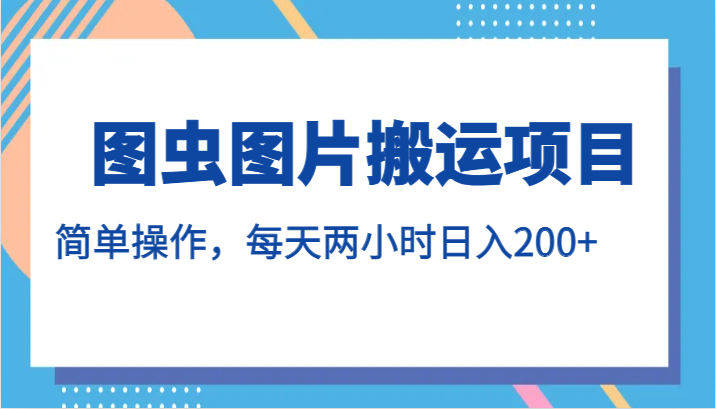 图虫图片搬运项目，简单操作，每天两小时日入200+-千城资源网