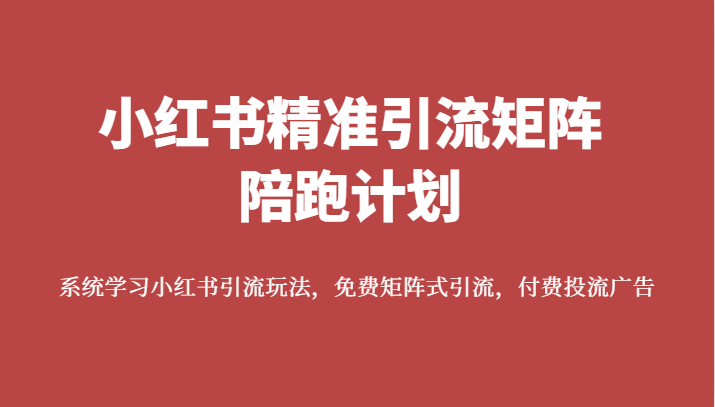 小红书精准引流矩阵陪跑计划，系统学习小红书引流玩法，免费矩阵式引流，付费投流广告-千城资源网
