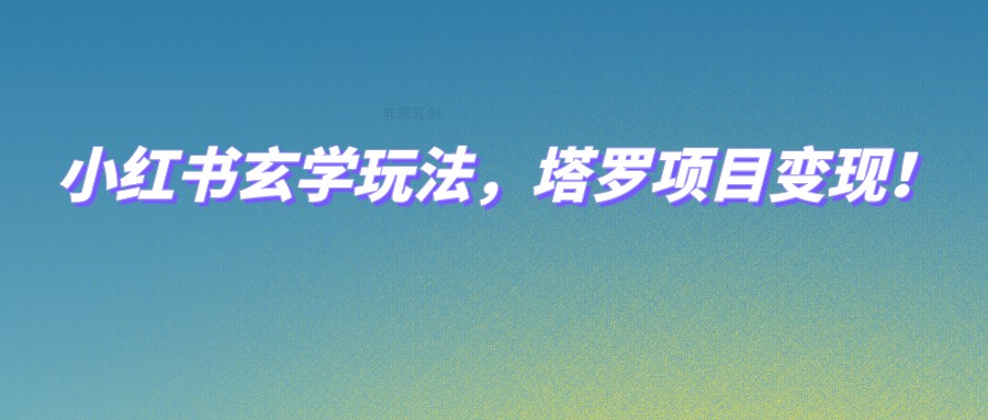 小红书玄学玩法，塔罗项目变现，0成本打造自己的ip不是梦！-千城资源网