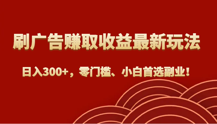 刷广告赚取收益最新玩法，日入300+，零门槛、小白首选副业！-千城资源网